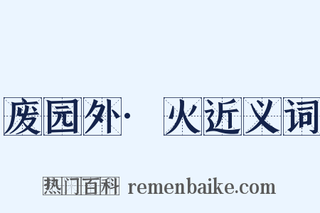 废园外·火近义词是什么意思的图片